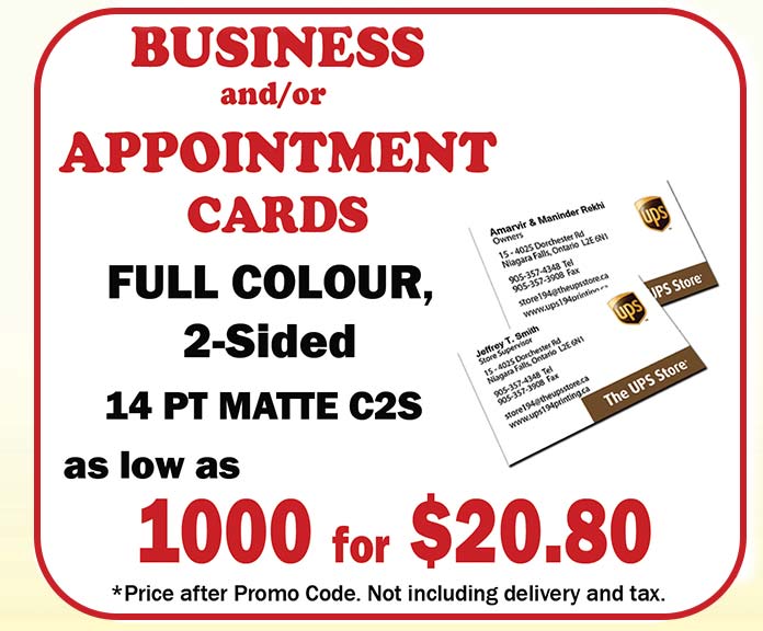 Business and/or Appointment Cards - Full Colour, 2-Sided, 13 pt Matte CS2, as low as 1000 for $20.80*  Price after promo code. Not including delivery and tax.